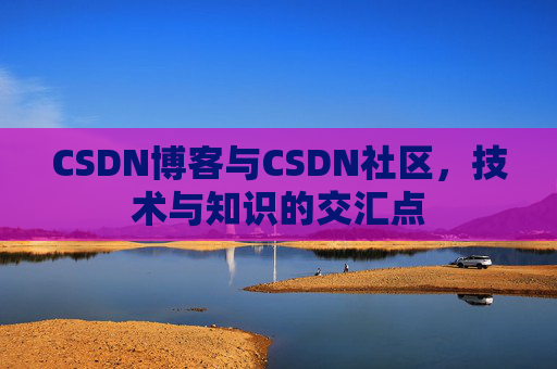 CSDN博客与CSDN社区，技术与知识的交汇点