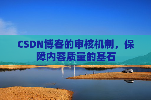 CSDN博客的审核机制，保障内容质量的基石
